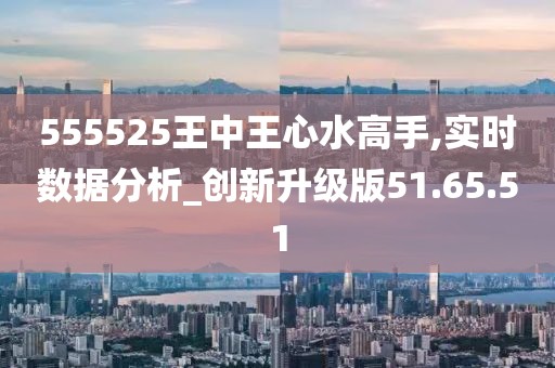 555525王中王心水高手揭示热门趋势与洞察,555525王中王心水高手_{关键词3}